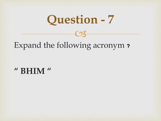 
Expand the following acronym ?
“ BHIM “
Question - 7
 