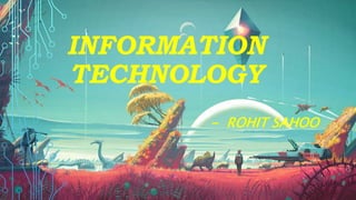 INFORMATION
TECHNOLOGY
- ROHIT SAHOO
 