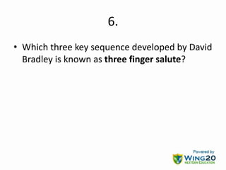 6.
• Which three key sequence developed by David
Bradley is known as three finger salute?
 