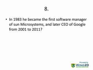 8.
• In 1983 he became the first software manager
of sun Microsystems, and later CEO of Google
from 2001 to 2011?
 