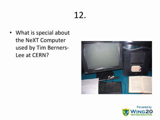 12.
• What is special about
the NeXT Computer
used by Tim Berners-
Lee at CERN?
 