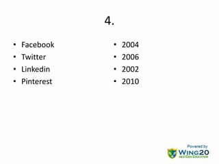 4.
• Facebook
• Twitter
• Linkedin
• Pinterest
• 2004
• 2006
• 2002
• 2010
 