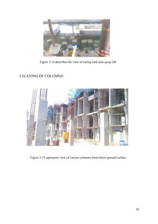 Figure 3.14 describes the view of curing tank near qa/qc lab



3.5LAYING OF COLUMNS:




     Figure 3.15 represents view of various columns from below ground surface




                                                                                16
 