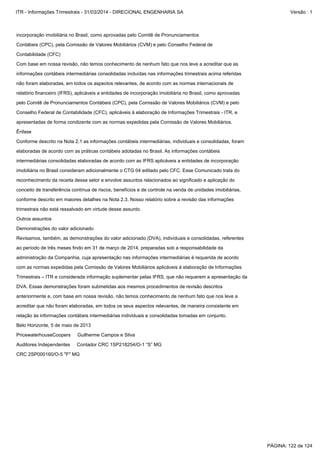 administração da Companhia, cuja apresentação nas informações intermediárias é requerida de acordo
ao período de três meses findo em 31 de março de 2014, preparadas sob a responsabilidade da
Trimestrais – ITR e considerada informação suplementar pelas IFRS, que não requerem a apresentação da
com as normas expedidas pela Comissão de Valores Mobiliários aplicáveis à elaboração de Informações
Outros assuntos
trimestrais não está ressalvado em virtude desse assunto.
Revisamos, também, as demonstrações do valor adicionado (DVA), individuais e consolidadas, referentes
Demonstrações do valor adicionado
DVA. Essas demonstrações foram submetidas aos mesmos procedimentos de revisão descritos
Auditores IndependentesContador CRC 1SP218254/O-1 “S” MG
PricewaterhouseCoopersGuilherme Campos e Silva
CRC 2SP000160/O-5 "F" MG
acreditar que não foram elaboradas, em todos os seus aspectos relevantes, de maneira consistente em
anteriormente e, com base em nossa revisão, não temos conhecimento de nenhum fato que nos leve a
Belo Horizonte, 5 de maio de 2013
relação às informações contábeis intermediárias individuais e consolidadas tomadas em conjunto.
conforme descrito em maiores detalhes na Nota 2.3. Nosso relatório sobre a revisão das informações
não foram elaboradas, em todos os aspectos relevantes, de acordo com as normas internacionais de
informações contábeis intermediárias consolidadas incluídas nas informações trimestrais acima referidas
pelo Comitê de Pronunciamentos Contábeis (CPC), pela Comissão de Valores Mobiliários (CVM) e pelo
relatório financeiro (IFRS), aplicáveis a entidades de incorporação imobiliária no Brasil, como aprovadas
Contábeis (CPC), pela Comissão de Valores Mobiliários (CVM) e pelo Conselho Federal de
incorporação imobiliária no Brasil, como aprovadas pelo Comitê de Pronunciamentos
Com base em nossa revisão, não temos conhecimento de nenhum fato que nos leve a acreditar que as
Contabilidade (CFC)
Conselho Federal de Contabilidade (CFC), aplicáveis à elaboração de Informações Trimestrais - ITR, e
imobiliária no Brasil consideram adicionalmente o CTG 04 editado pelo CFC. Esse Comunicado trata do
intermediárias consolidadas elaboradas de acordo com as IFRS aplicáveis a entidades de incorporação
conceito de transferência contínua de riscos, benefícios e de controle na venda de unidades imobiliárias,
reconhecimento da receita desse setor e envolve assuntos relacionados ao significado e aplicação do
Ênfase
apresentadas de forma condizente com as normas expedidas pela Comissão de Valores Mobiliários.
elaboradas de acordo com as práticas contábeis adotadas no Brasil. As informações contábeis
Conforme descrito na Nota 2.1 as informações contábeis intermediárias, individuais e consolidadas, foram
PÁGINA: 122 de 124
ITR - Informações Trimestrais - 31/03/2014 - DIRECIONAL ENGENHARIA SA Versão : 1
 