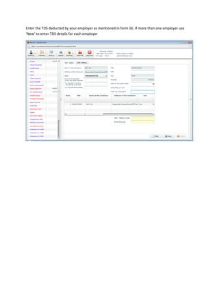 Enter the TDS deducted by your employer as mentioned in form 16. If more than one employer use
‘New’ to enter TDS details for each employer
 