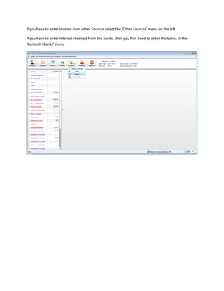If you have to enter Income from other Sources select the ‘Other Sources’ menu on the left.

If you have to enter Interest received from the banks, then you first need to enter the banks in the
‘General->Banks’ menu
 
