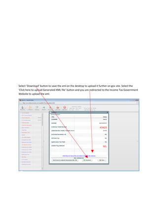 Select ‘Download’ button to save the xml on the desktop to upload it further on gov site. Select the
‘Click here to upload Generated XML file’ button and you are redirected to the Income Tax Government
Website to upload the xml.
 