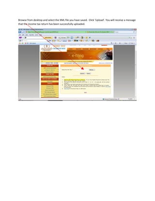Browse from desktop and select the XML file you have saved. Click ‘Upload’. You will receive a message
that the income tax return has been successfully uploaded.
 
