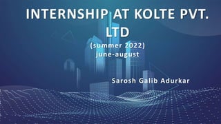 INTERNSHIP AT KOLTE PVT.
LTD
(summer 2022)
june-august
Sarosh Galib Adurkar
 