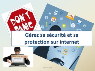 Gérez sa sécurité et sa
protection sur internet
1@telier 2016
 