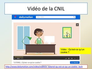 Vidéo de la CNIL
108
Vidéo : Qu'est-ce qu'un
cookie ?
http://www.dailymotion.com/video/x16lt53_tutoriel-qu-est-ce-qu-un-cookie_tech@telier 2016
 