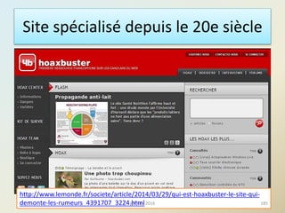 Site spécialisé depuis le 20e siècle
http://www.lemonde.fr/societe/article/2014/03/29/qui-est-hoaxbuster-le-site-qui-
demonte-les-rumeurs_4391707_3224.html 185@telier 2016
 
