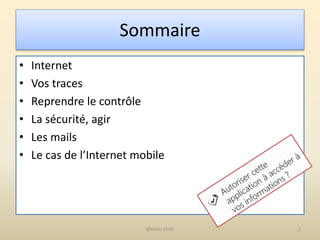 Sommaire
• Internet
• Vos traces
• Reprendre le contrôle
• La sécurité, agir
• Les mails
• Le cas de l’Internet mobile
2@telier 2016
 
