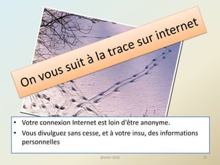 29
• Votre connexion Internet est loin d'être anonyme.
• Vous divulguez sans cesse, et à votre insu, des informations
personnelles
@telier 2016
 