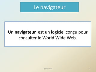 Le navigateur
Un navigateur est un logiciel conçu pour
consulter le World Wide Web.
51@telier 2016
 