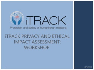 Click to edit
Master text
styles
CLICK TO EDIT MASTER
TITLE STYLE
iTRACK PRIVACY AND ETHICAL
IMPACT ASSESSMENT:
WORKSHOP
10/11/20161
 