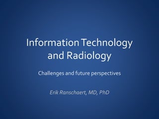 InformationTechnology
and Radiology
Challenges and future perspectives
Erik Ranschaert, MD, PhD
 