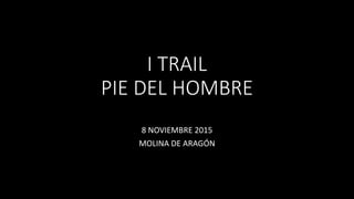 I TRAIL
PIE DEL HOMBRE
8 NOVIEMBRE 2015
MOLINA DE ARAGÓN
 