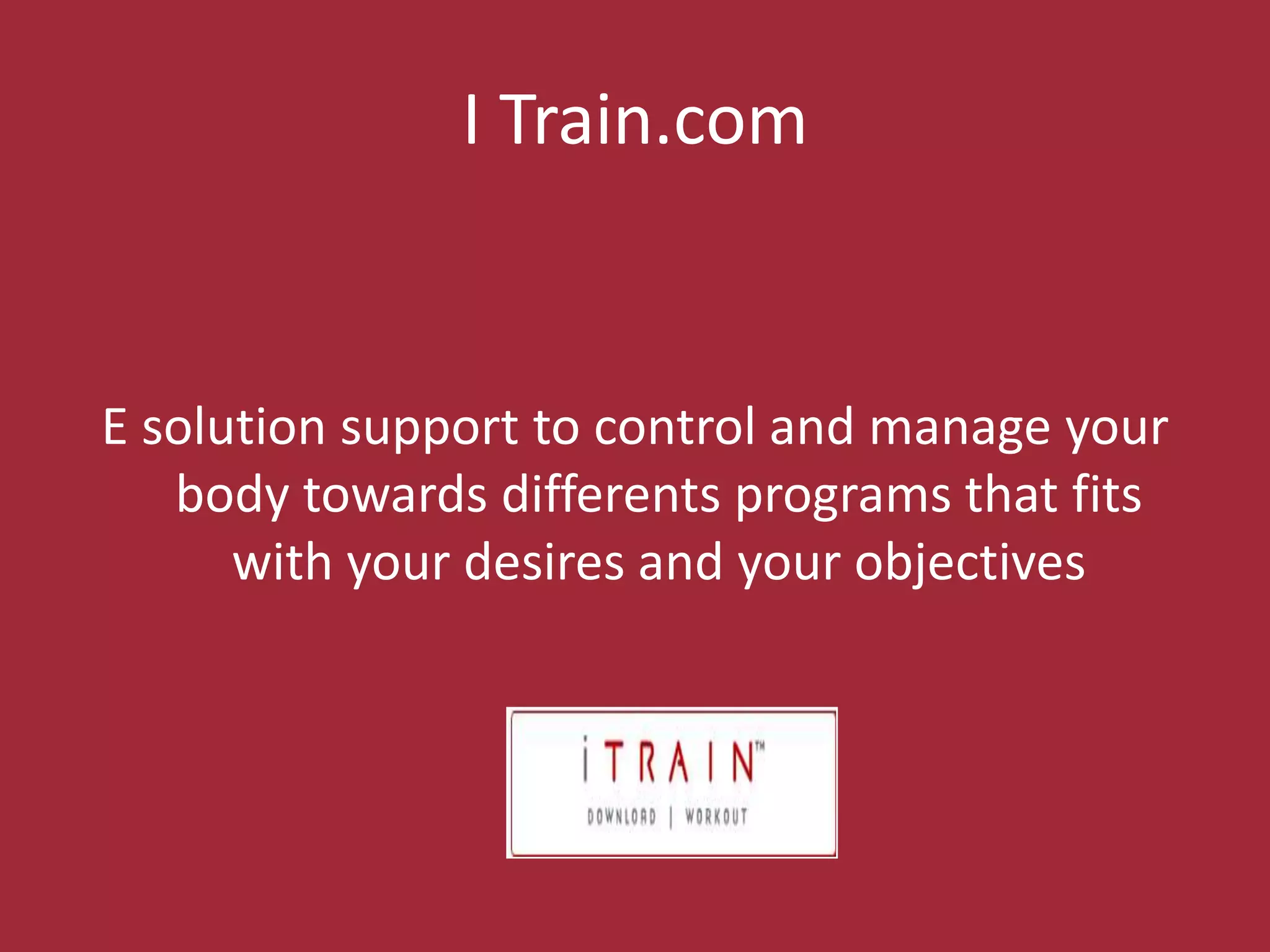 I Train.comE solution support to control and manage your body towardsdifferents programs thatfitswithyourdesires and your objectives