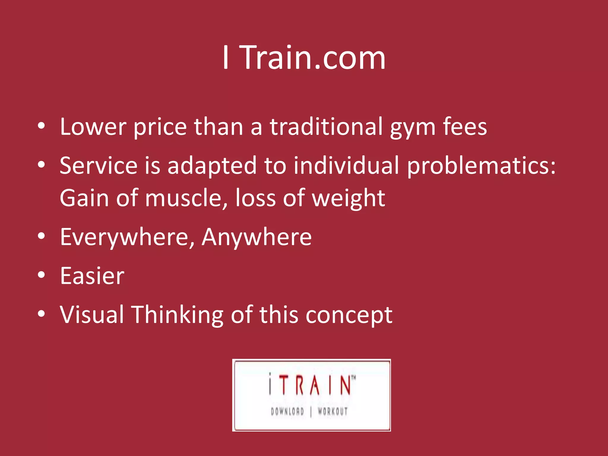 I Train.comLowerpricethan a traditional gym feesService isadapted to individualproblematics: Gain of muscle, loss of weightEverywhere, AnywhereEasierVisual Thinking of this concept