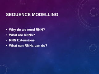 SEQUENCE MODELLING
• Why do we need RNN?
• What are RNNs?
• RNN Extensions
• What can RNNs can do?
 