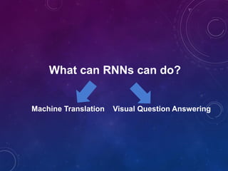 What can RNNs can do?
Machine Translation Visual Question Answering
 