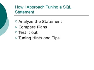 How I Approach Tuning a SQL Statement Analyze the Statement Compare Plans Test it out Tuning Hints and Tips 