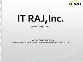 www.itraj.com

www.house-martin.in
(House-martin is the Software Development Subsidiary of IT RAJ, Inc.)

 