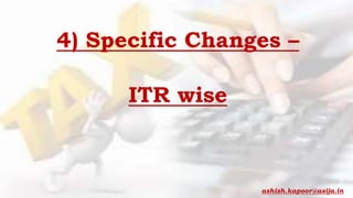 4) Specific Changes –
ITR wise
ashish.kapoor@asija.in
 