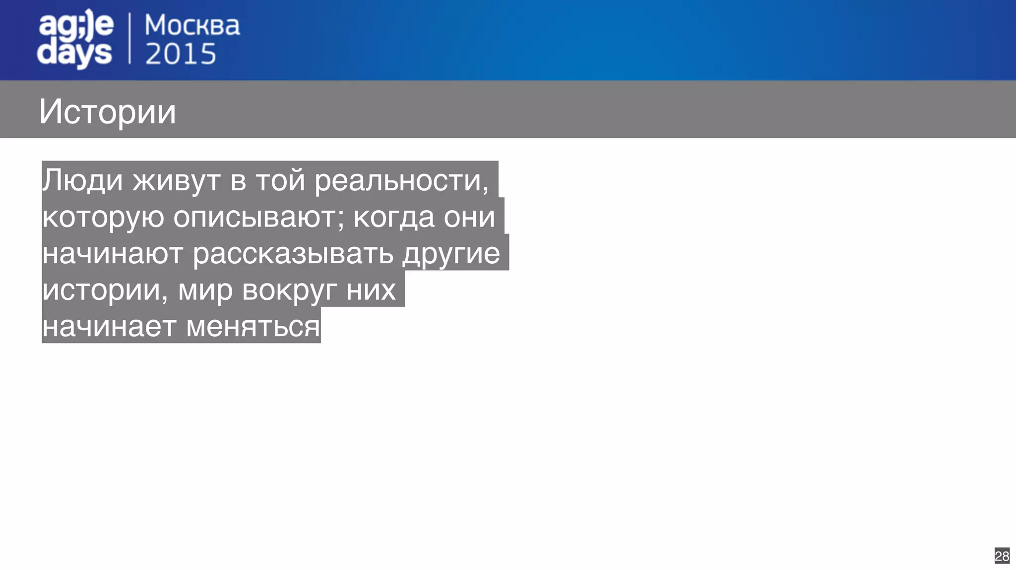 28
Истории
Люди живут в той реальности,
которую описывают; когда они
начинают рассказывать другие
истории, мир вокруг них
начинает меняться
 