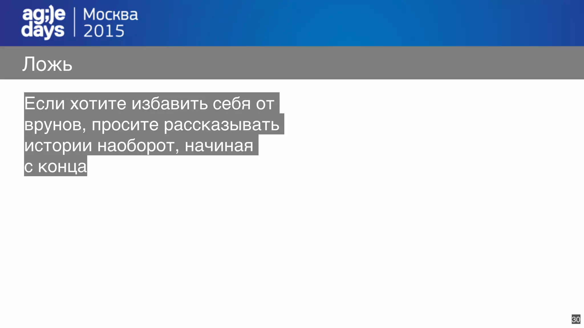 30
Ложь
Если хотите избавить себя от
врунов, просите рассказывать
истории наоборот, начиная
с конца
 