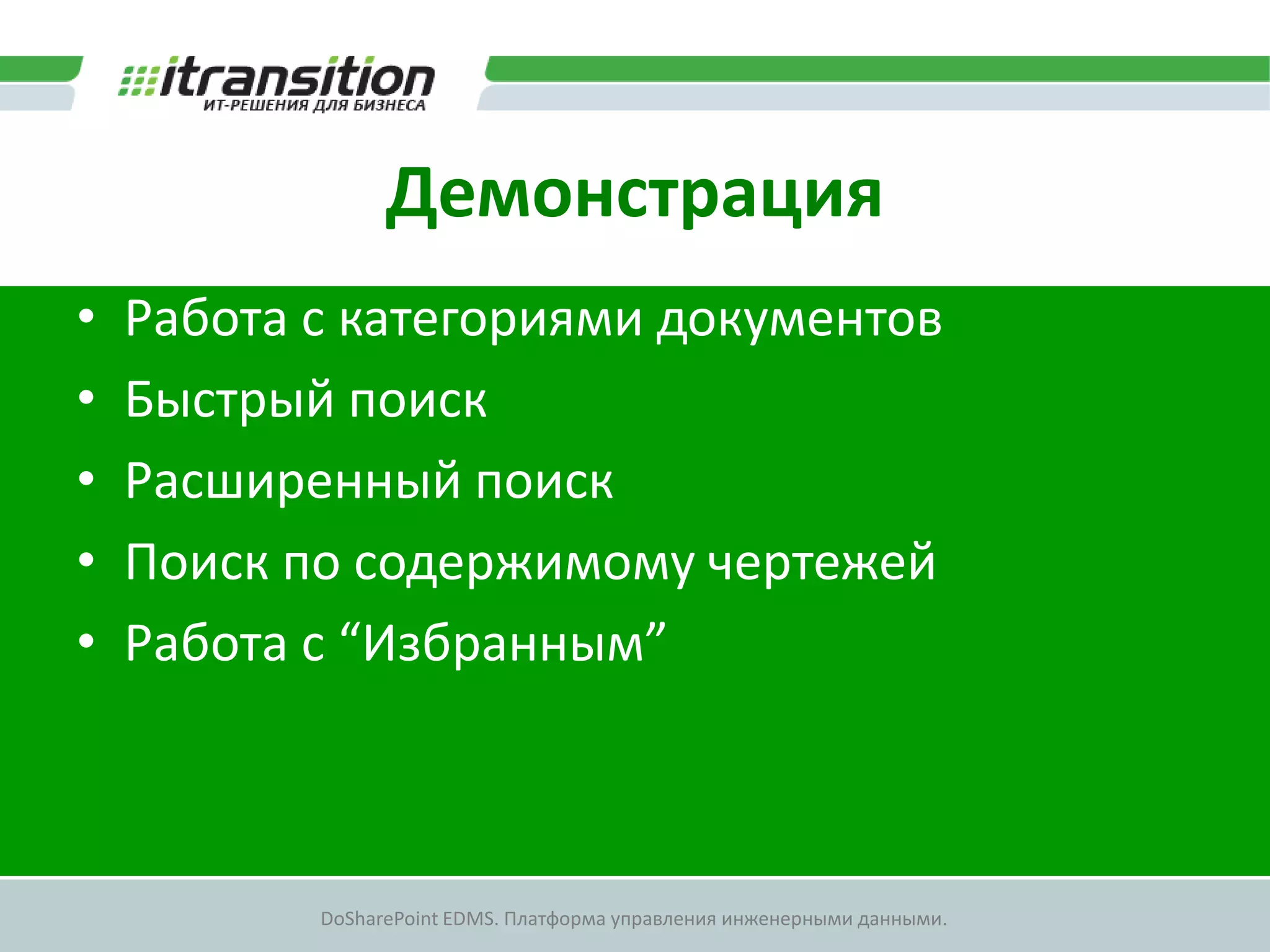 Демонстрация
•   Работа с категориями документов
•   Быстрый поиск
•   Расширенный поиск
•   Поиск по содержимому чертежей
•   Работа с “Избранным”



           DoSharePoint EDMS. Платформа управления инженерными данными.
 