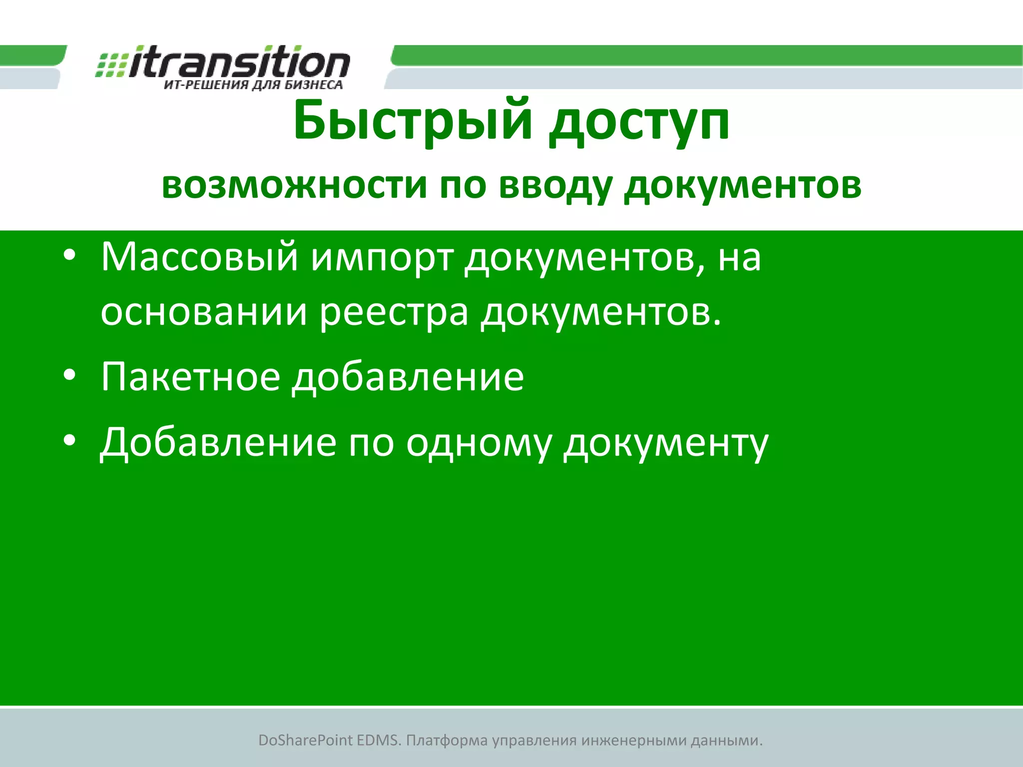 Быстрый доступ
    возможности по вводу документов
• Массовый импорт документов, на
  основании реестра документов.
• Пакетное добавление
• Добавление по одному документу




        DoSharePoint EDMS. Платформа управления инженерными данными.
 