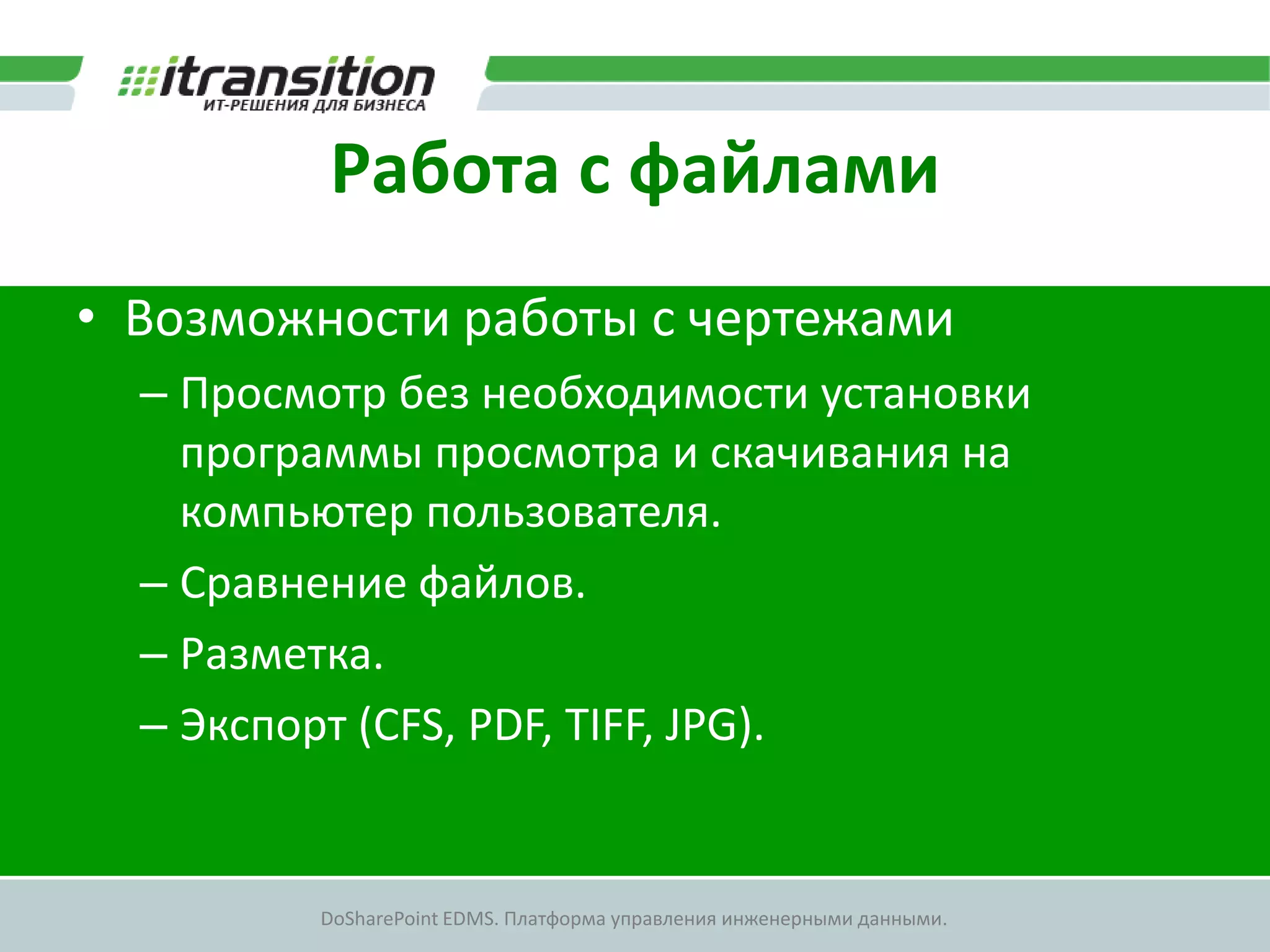 Работа с файлами
• Возможности работы с чертежами
  – Просмотр без необходимости установки
    программы просмотра и скачивания на
    компьютер пользователя.
  – Сравнение файлов.
  – Разметка.
  – Экспорт (CFS, PDF, TIFF, JPG).


         DoSharePoint EDMS. Платформа управления инженерными данными.
 