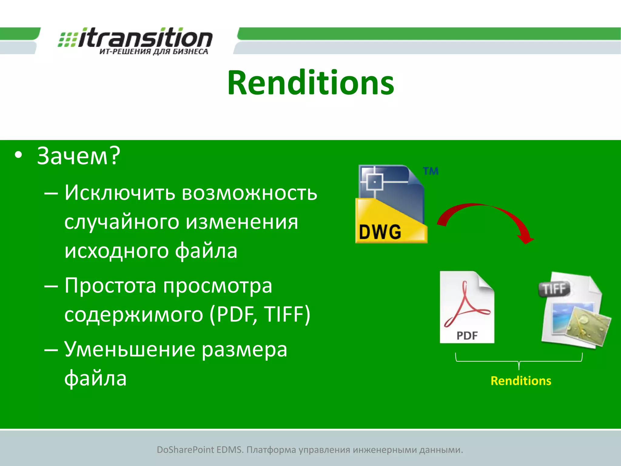 Renditions
• Зачем?
  – Исключить возможность
    случайного изменения
    исходного файла
  – Простота просмотра
    содержимого (PDF, TIFF)
  – Уменьшение размера
    файла                                                                  Renditions



            DoSharePoint EDMS. Платформа управления инженерными данными.
 