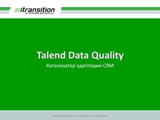 Talend Data Quality  Катализатор адаптации CRM 