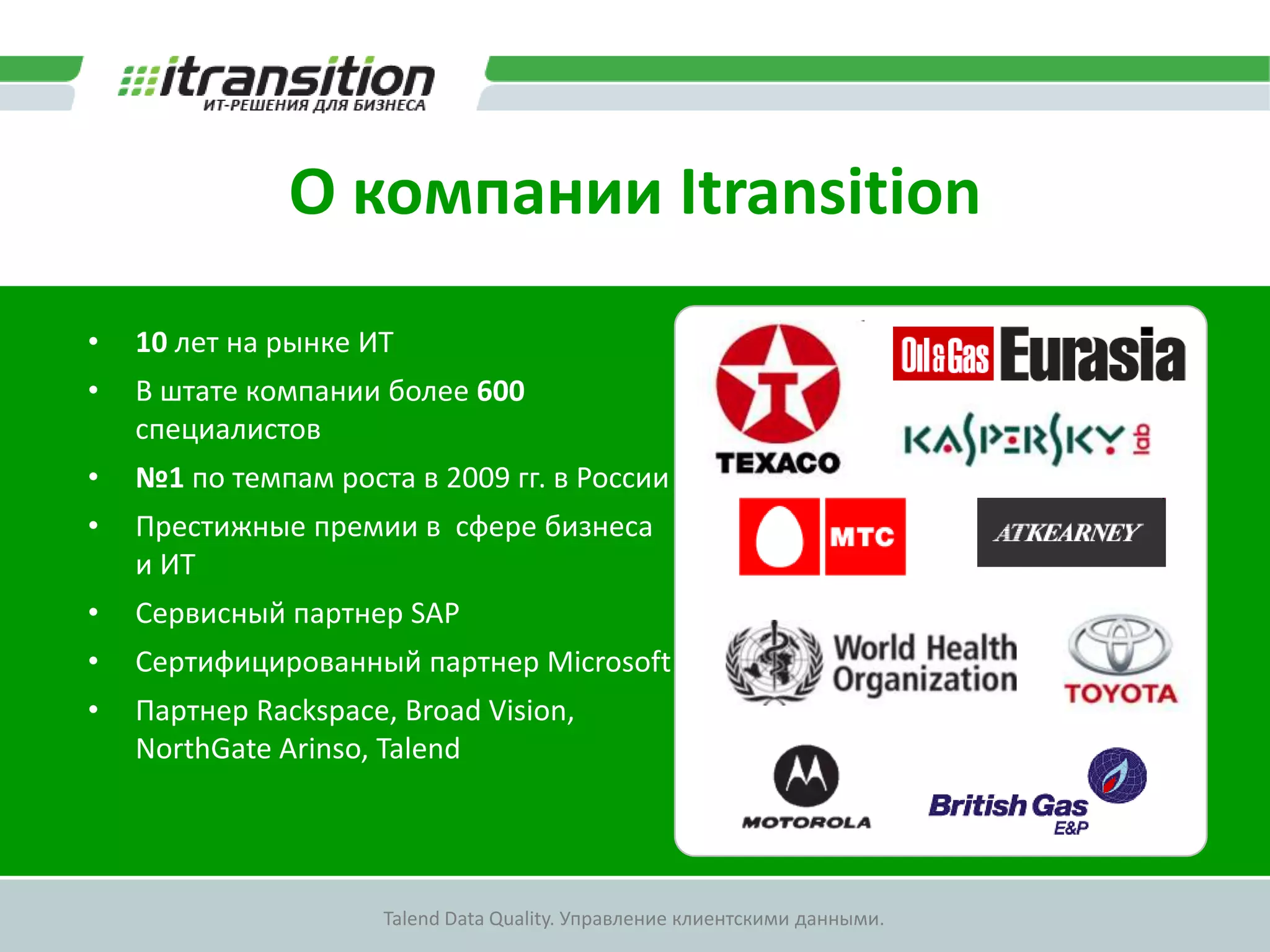 О компании Itransition10 лет на рынке ИТВ штате компании более 600 специалистов№1 по темпам роста в 2009 гг. в РоссииПрестижные премии в  сфере бизнеса и ИТСервисный партнер SAPСертифицированный партнер MicrosoftПартнер Rackspace, Broad Vision, NorthGate Arinso, Talend