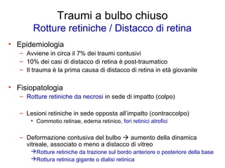 Traumi a bulbo chiuso
        Rotture retiniche / Distacco di retina
• Epidemiologia
   – Avviene in circa il 7% dei traum...