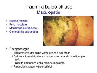 Traumi a bulbo chiuso
                            Maculopatie
•   Edema retinico
•   Foro maculare
•   Membrane epiretinic...