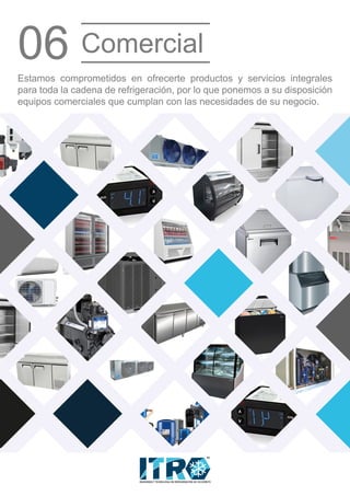 Estamos comprometidos en ofrecerte productos y servicios integrales
para toda la cadena de refrigeración, por lo que ponemos a su disposición
equipos comerciales que cumplan con las necesidades de su negocio.
06 Comercial
INGENIERIA Y TECNOLOGIA EN REFRIGERACION DE OCCIDENTE
MR
 