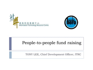 People-to-people fund raising TONY LEE, Chief Development Officer, ITRC 