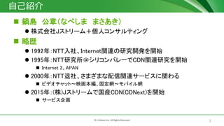 2? J-Stream Inc. All Rights Reserved.
ԼB
? 偍u £ʤ٤ ޤ
? ʽJȥ`࣫˥󥵥ƥ
? Ԛs
? 1992꣺NTT硢InternetvBо_k_ʼ
? 1995꣺NTTоꥳХ`CDNvBо_ʼ
? Internet 2APAN
? 2000꣺NTT硢ޤޤvB`ӥv
? ӥǥåȡӳ̶WХW
? 2015꣺()Jȥ`ǹbCDN(CDNext)_ʼ
? `ӥ
 