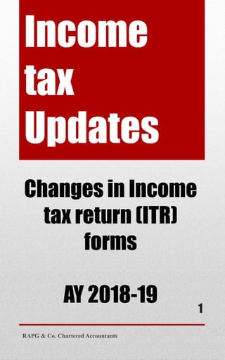 Income
tax
Updates
Changes in Income
tax return (ITR)
forms
AY 2018-19
RAPG & Co. Chartered Accountants
1
 