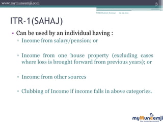 www.mymuneemji.com
ITR-1(SAHAJ)
• Can be used by an individual having :
▫ Income from salary/pension; or
▫ Income from one...