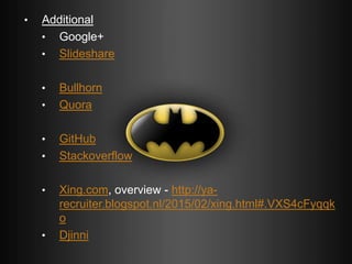 • Additional
• Google+
• Slideshare
• Bullhorn
• Quora
• GitHub
• Stackoverflow
• Xing.com, overview - http://ya-
recruiter.blogspot.nl/2015/02/xing.html#.VXS4cFyqqk
o
• Djinni
 