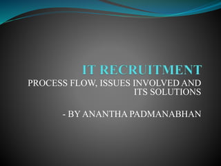 PROCESS FLOW, ISSUES INVOLVED AND
ITS SOLUTIONS
- BY ANANTHA PADMANABHAN
 
