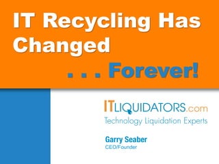 IT Recycling Has
Changed
. . . Forever!
 