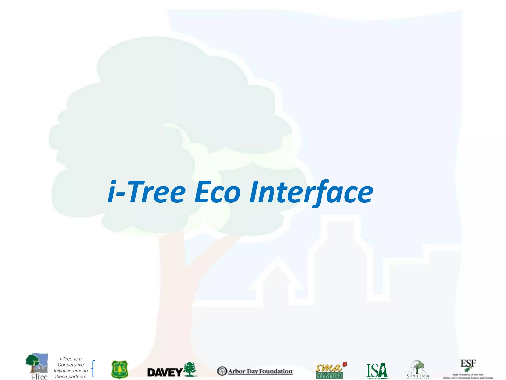 i-Tree is a
Cooperative
Initiative among
these partners
i-Tree Eco Interface
 