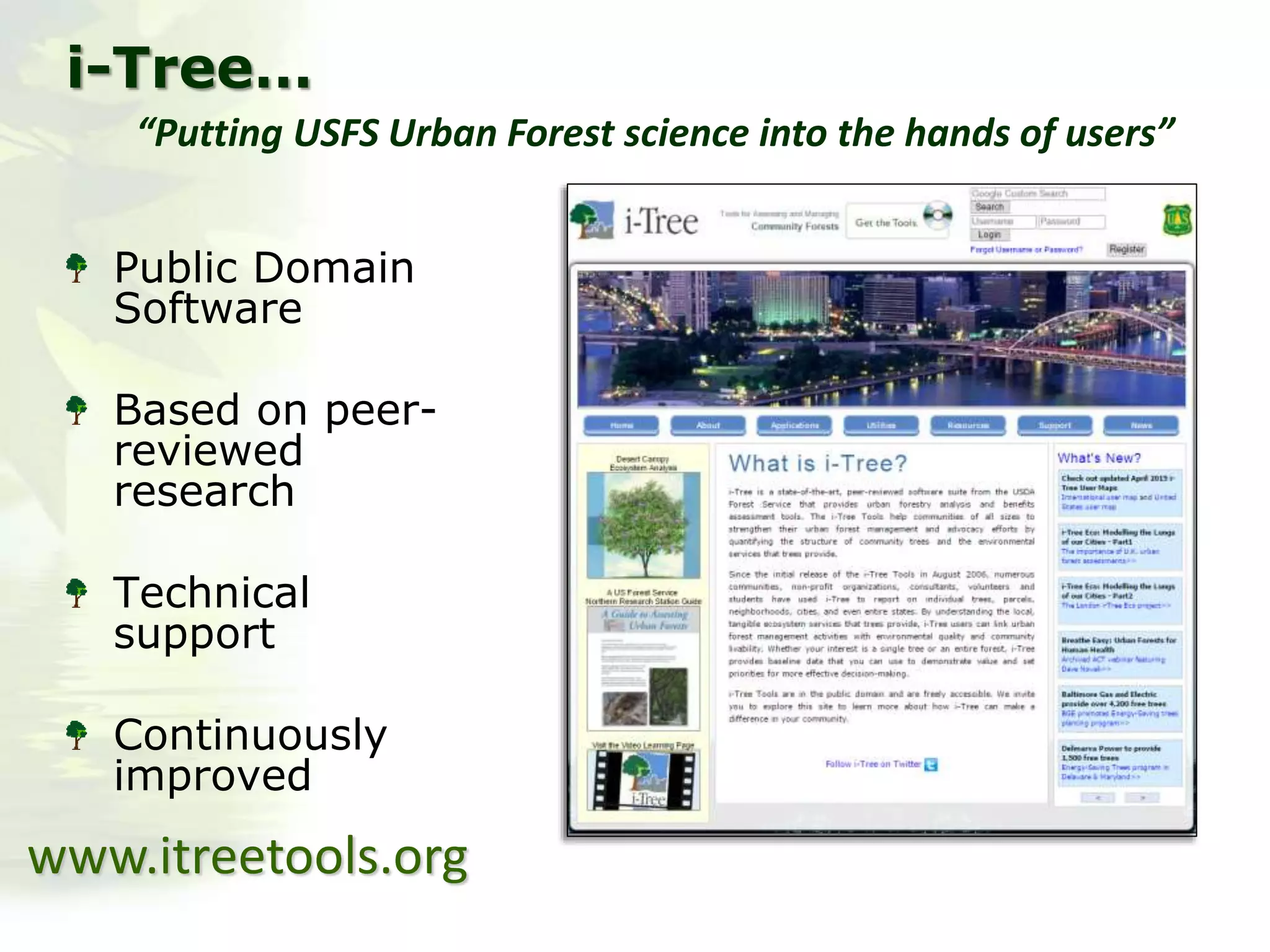 Public Domain
Software
Based on peer-
reviewed
research
Technical
support
Continuously
improved
i-Tree…
“Putting USFS Urban Forest science into the hands of users”
www.itreetools.org
 