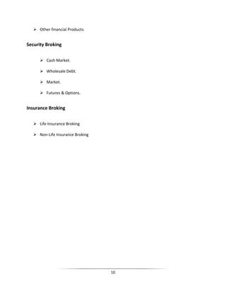 Other financial Products.

Security Broking
 Cash Market.
 Wholesale Debt.
 Market.
 Futures & Options.

Insurance Broking
 Life Insurance Broking
 Non-Life Insurance Broking

10

 